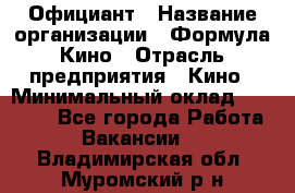 Официант › Название организации ­ Формула Кино › Отрасль предприятия ­ Кино › Минимальный оклад ­ 20 000 - Все города Работа » Вакансии   . Владимирская обл.,Муромский р-н